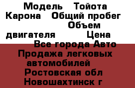  › Модель ­ Тойота Карона › Общий пробег ­ 385 000 › Объем двигателя ­ 125 › Цена ­ 120 000 - Все города Авто » Продажа легковых автомобилей   . Ростовская обл.,Новошахтинск г.